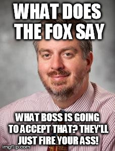 WHAT DOES THE FOX SAY WHAT BOSS IS GOING TO ACCEPT THAT? THEY'LL JUST FIRE YOUR ASS! | made w/ Imgflip meme maker