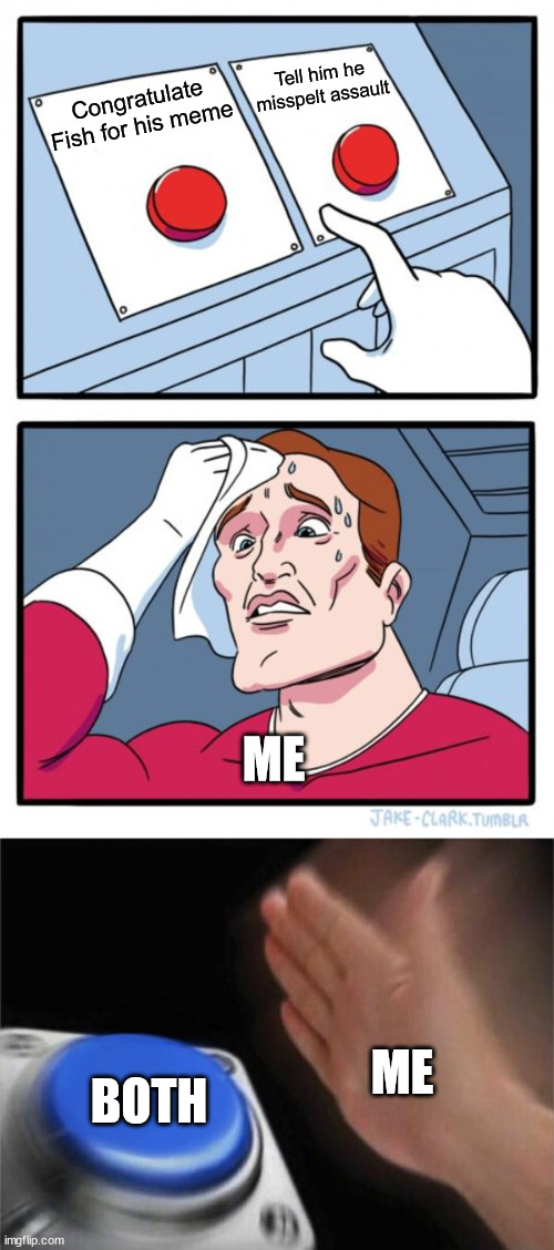 Tell him he misspelt assault; Congratulate Fish for his meme; ME; ME; BOTH | image tagged in memes,two buttons,blank nut button | made w/ Imgflip meme maker