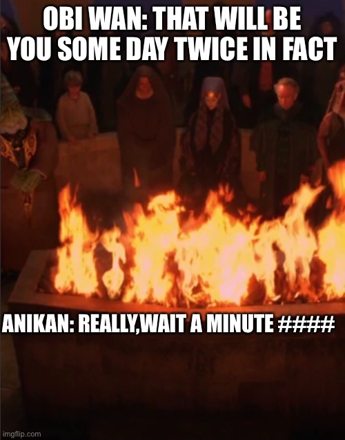 OBI WAN: THAT WILL BE YOU SOME DAY TWICE IN FACT; ANIKAN: REALLY,WAIT A MINUTE #### | image tagged in star wars | made w/ Imgflip meme maker