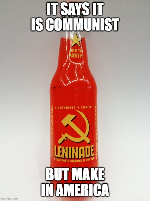 Leninade | IT SAYS IT IS COMMUNIST; BUT MAKE IN AMERICA | image tagged in leninade | made w/ Imgflip meme maker