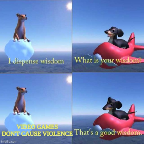 Wisdom Dog | VIDEO GAMES DON'T CAUSE VIOLENCE | image tagged in wisdom dog | made w/ Imgflip meme maker