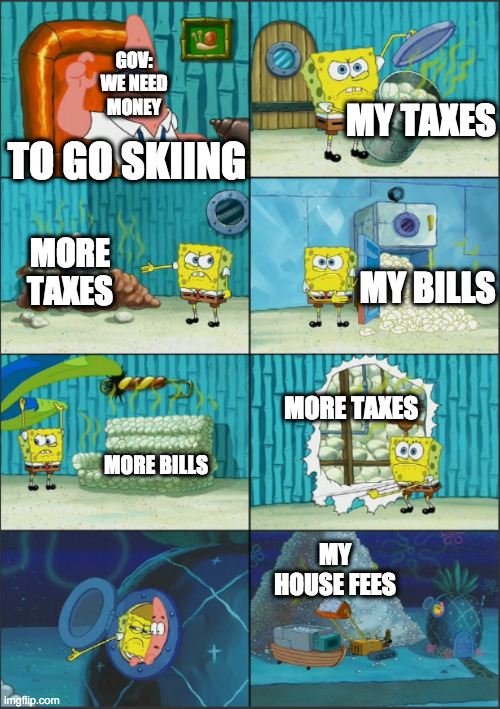 Spongebob Diapers, with captions | GOV: WE NEED MONEY; MY TAXES; TO GO SKIING; MORE TAXES; MY BILLS; MORE TAXES; MORE BILLS; MY HOUSE FEES | image tagged in spongebob diapers with captions | made w/ Imgflip meme maker
