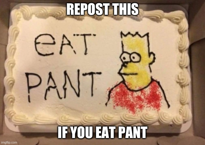 repost this if you eat pant | REPOST THIS; IF YOU EAT PANT | image tagged in eat pant | made w/ Imgflip meme maker