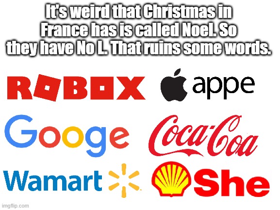 Just a Joke. Not supposed to be racist or anything. | It's weird that Christmas in France has is called Noel. So they have No L. That ruins some words. | image tagged in blank white template,france,noel,christmas,photoshop,bad photoshop | made w/ Imgflip meme maker
