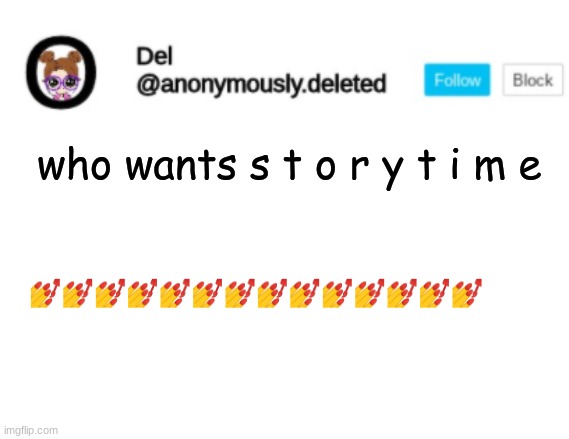 Del Announcement | who wants s t o r y t i m e; 💅💅💅💅💅💅💅💅💅💅💅💅💅💅 | image tagged in del announcement,storytime | made w/ Imgflip meme maker