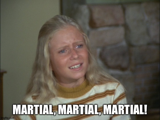 marcia marcia marcia | MARTIAL, MARTIAL, MARTIAL! | image tagged in marcia marcia marcia | made w/ Imgflip meme maker