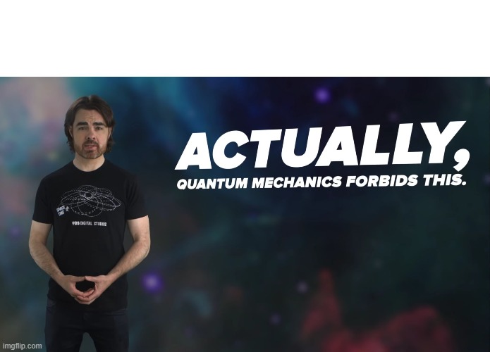 Actually Quantum Mechanics Forbids This | image tagged in actually quantum mechanics forbids this | made w/ Imgflip meme maker