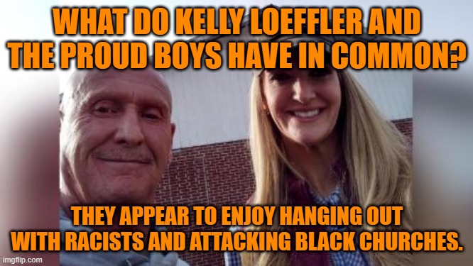 Birds Of A Feather? | WHAT DO KELLY LOEFFLER AND THE PROUD BOYS HAVE IN COMMON? THEY APPEAR TO ENJOY HANGING OUT WITH RACISTS AND ATTACKING BLACK CHURCHES. | image tagged in politics | made w/ Imgflip meme maker