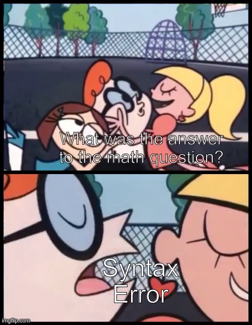 Has this ever happened to you? | What was the answer to the math question? Syntax Error | image tagged in memes,say it again dexter | made w/ Imgflip meme maker