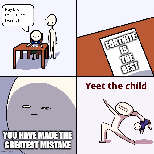 Yeet the child | FORTNITE
IS
THE
BEST; YOU HAVE MADE THE
GREATEST MISTAKE | image tagged in yeet the child | made w/ Imgflip meme maker
