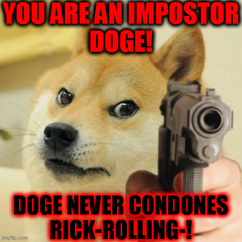 Doge holding a gun | YOU ARE AN IMPOSTOR
DOGE! DOGE NEVER CONDONES
RICK-ROLLING-! | image tagged in doge holding a gun | made w/ Imgflip meme maker