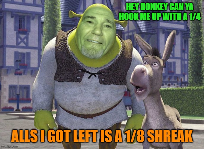 HEY DONKEY CAN YA HOOK ME UP WITH A 1/4 ALLS I GOT LEFT IS A 1/8 SHREAK | made w/ Imgflip meme maker