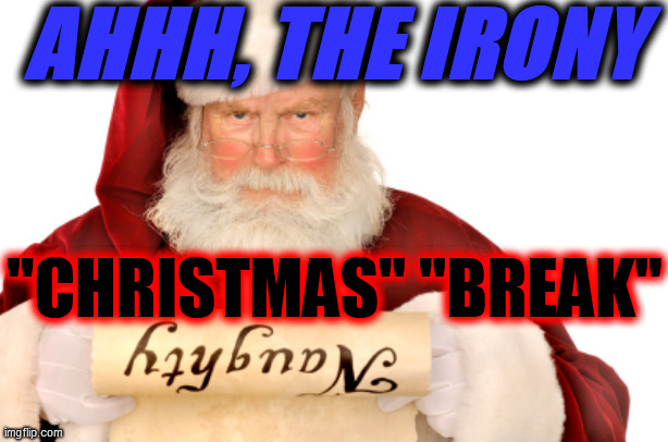 Santa Naughty List | AHHH, THE IRONY "CHRISTMAS" "BREAK" | image tagged in santa naughty list | made w/ Imgflip meme maker