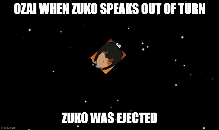 Among Us ejected | OZAI WHEN ZUKO SPEAKS OUT OF TURN; ZUKO WAS EJECTED | image tagged in among us ejected | made w/ Imgflip meme maker