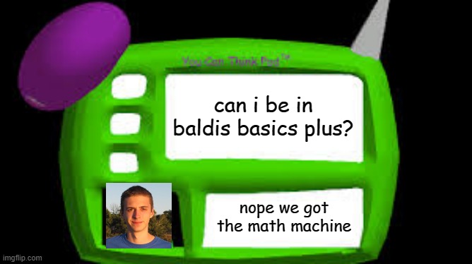 Baldi Can you think pad | can i be in baldis basics plus? nope we got the math machine | image tagged in baldi can you think pad | made w/ Imgflip meme maker