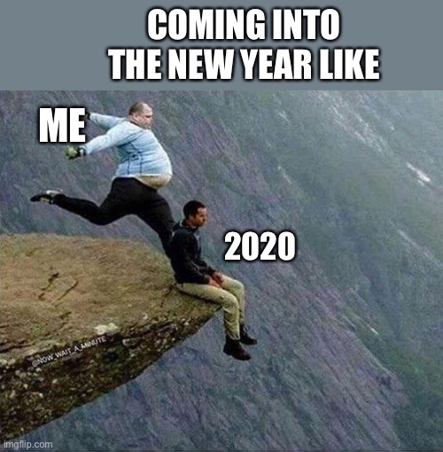 Kicking 2020 to the Curb | COMING INTO THE NEW YEAR LIKE; ME; 2020 | image tagged in 2020 sucks | made w/ Imgflip meme maker