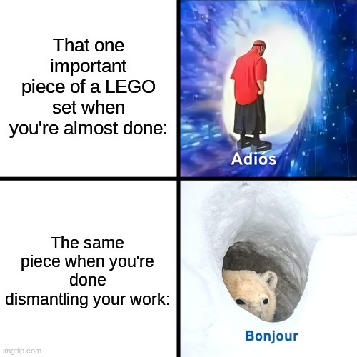 happens almost every time | That one important piece of a LEGO set when you're almost done:; The same piece when you're done dismantling your work: | image tagged in adios bonjour | made w/ Imgflip meme maker