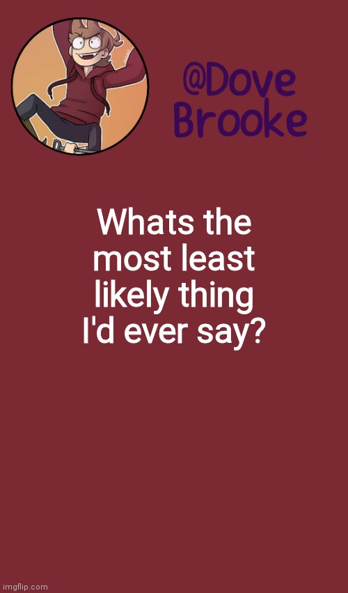 Lol | Whats the most least likely thing I'd ever say? | image tagged in dove's new announcement template | made w/ Imgflip meme maker