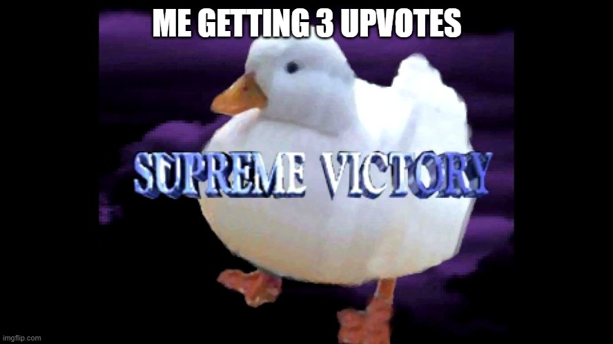 Supreme Victory Duck | ME GETTING 3 UPVOTES | image tagged in supreme victory duck | made w/ Imgflip meme maker