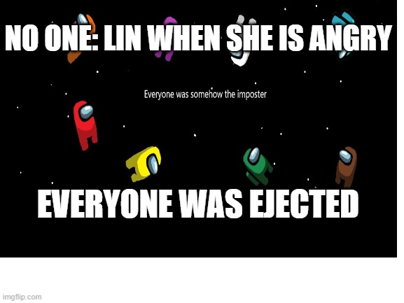 NO ONE: LIN WHEN SHE IS ANGRY; EVERYONE WAS EJECTED | made w/ Imgflip meme maker