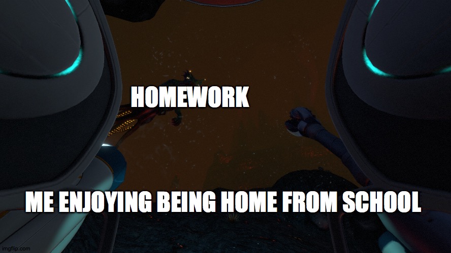 I WILL MAKE A SUBNAUTICA MEME EVERY DAY UNTIL SUBNAUTICA:BELOW ZERO IS RELEASED DAY 6 | HOMEWORK; ME ENJOYING BEING HOME FROM SCHOOL | image tagged in subnautica leviathan class | made w/ Imgflip meme maker