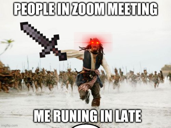 Jack Sparrow Being Chased Meme | PEOPLE IN ZOOM MEETING; ME RUNING IN LATE | image tagged in memes,jack sparrow being chased | made w/ Imgflip meme maker