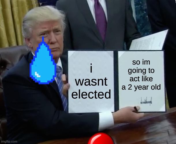 Trump Bill Signing Meme | i wasnt elected; so im going to act like a 2 year old | image tagged in memes,trump bill signing | made w/ Imgflip meme maker