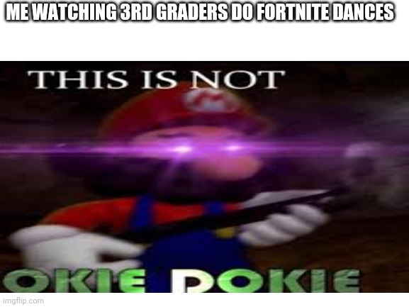 Don't try this at home kids | ME WATCHING 3RD GRADERS DO FORTNITE DANCES | image tagged in funny memes | made w/ Imgflip meme maker