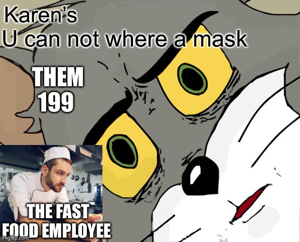 Unsettled Tom | Karen’s; U can not where a mask; THEM 199; THE FAST FOOD EMPLOYEE | image tagged in memes,unsettled tom | made w/ Imgflip meme maker