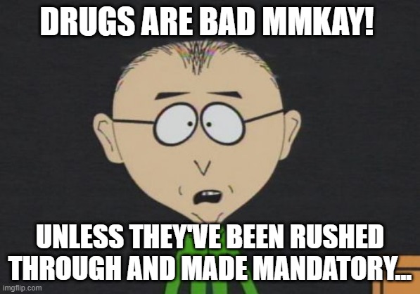 Mr Mackey Meme | DRUGS ARE BAD MMKAY! UNLESS THEY'VE BEEN RUSHED THROUGH AND MADE MANDATORY... | image tagged in memes,mr mackey | made w/ Imgflip meme maker