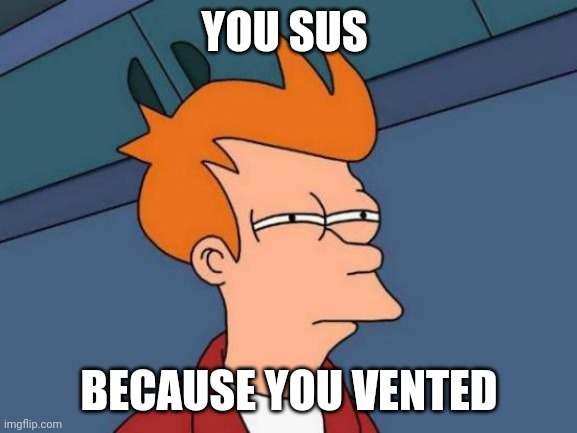 Futurama Fry | YOU SUS; BECAUSE YOU VENTED | image tagged in memes,futurama fry | made w/ Imgflip meme maker