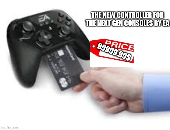not gonna buy it | THE NEW CONTROLLER FOR THE NEXT GEN CONSOLES BY EA; 99999.99$ | image tagged in ea,electronic arts,expensive | made w/ Imgflip meme maker