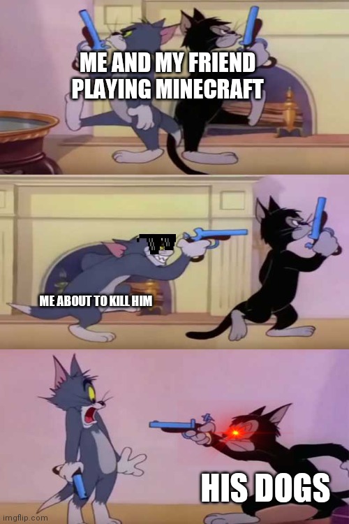 E | ME AND MY FRIEND PLAYING MINECRAFT; ME ABOUT TO KILL HIM; HIS DOGS | image tagged in minecraft | made w/ Imgflip meme maker