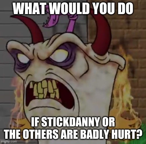 Demon master Shake | WHAT WOULD YOU DO; IF STICKDANNY OR THE OTHERS ARE BADLY HURT? | image tagged in demon master shake | made w/ Imgflip meme maker