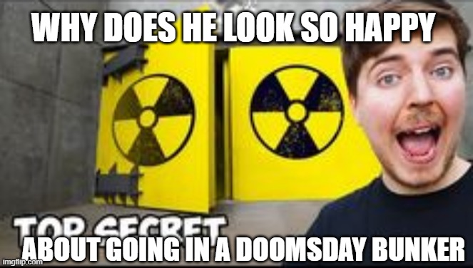 MrBeast.. Why? | WHY DOES HE LOOK SO HAPPY; ABOUT GOING IN A DOOMSDAY BUNKER | image tagged in mrbeast,memes,doomsday | made w/ Imgflip meme maker