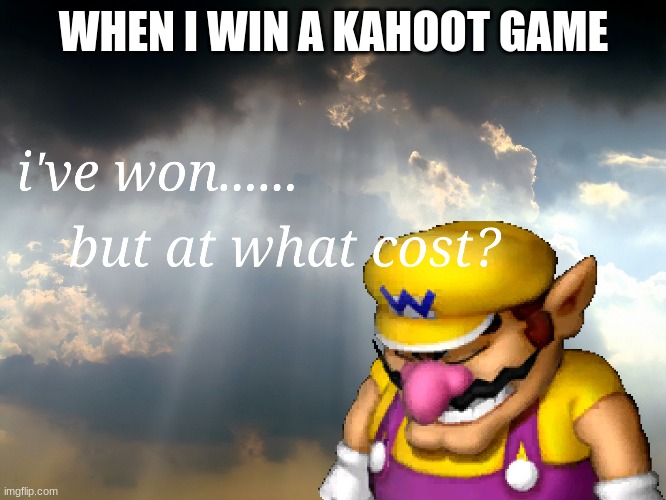 I have won...but at what cost | WHEN I WIN A KAHOOT GAME | image tagged in i have won but at what cost | made w/ Imgflip meme maker
