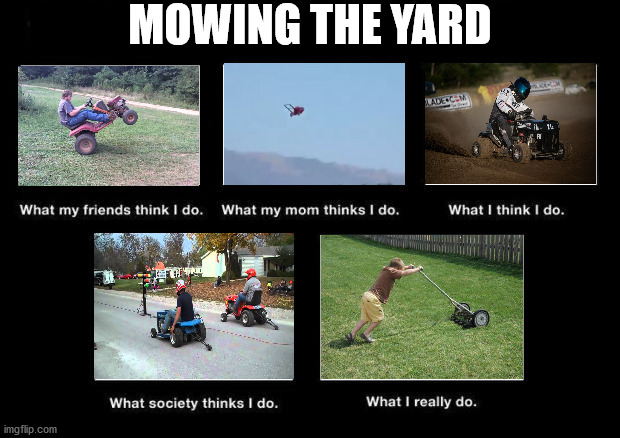 What they think I do | MOWING THE YARD | image tagged in what they think i do | made w/ Imgflip meme maker