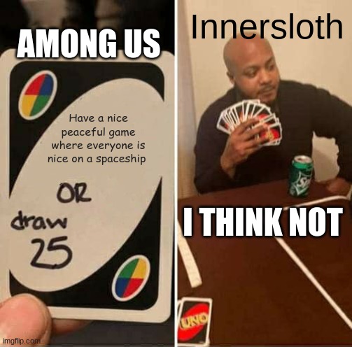 UNO Draw 25 Cards Meme | AMONG US; Innersloth; Have a nice peaceful game where everyone is nice on a spaceship; I THINK NOT | image tagged in memes,uno draw 25 cards | made w/ Imgflip meme maker