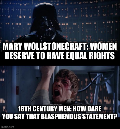 Women's Suffrage Across the Galaxy | MARY WOLLSTONECRAFT: WOMEN DESERVE TO HAVE EQUAL RIGHTS; 18TH CENTURY MEN: HOW DARE YOU SAY THAT BLASPHEMOUS STATEMENT? | image tagged in memes,star wars no | made w/ Imgflip meme maker