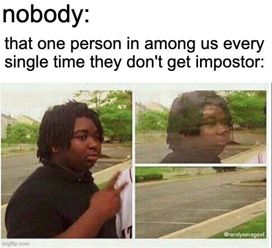 painfully true | nobody:; that one person in among us every single time they don't get impostor: | image tagged in black guy disappearing,among us | made w/ Imgflip meme maker