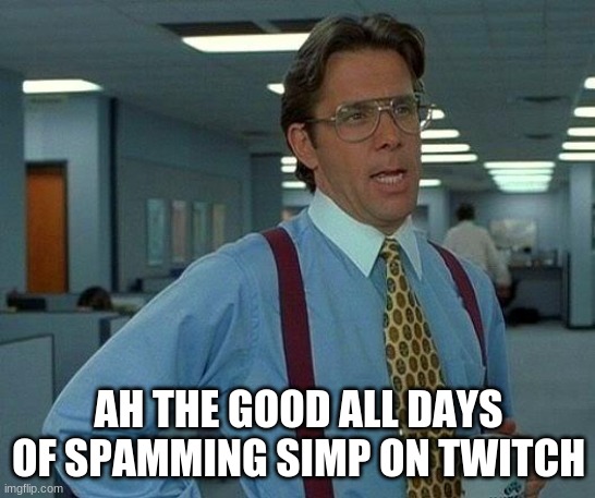 simp | AH THE GOOD ALL DAYS OF SPAMMING SIMP ON TWITCH | image tagged in memes,that would be great,simp | made w/ Imgflip meme maker