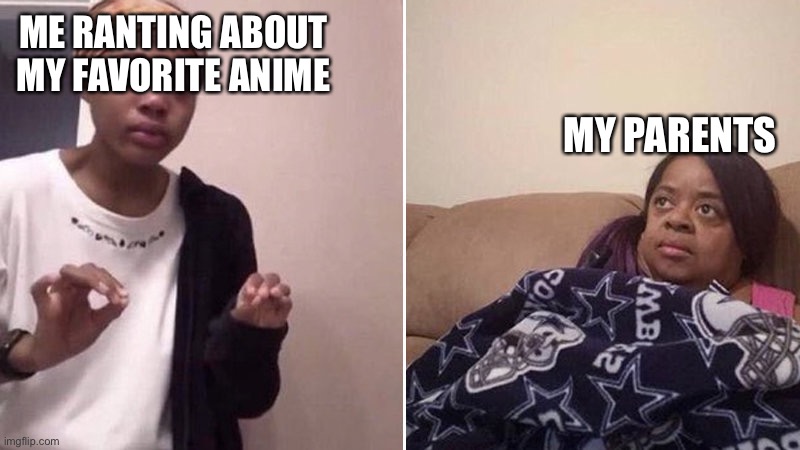 ~_~ | ME RANTING ABOUT MY FAVORITE ANIME; MY PARENTS | image tagged in me explaining to my mom | made w/ Imgflip meme maker