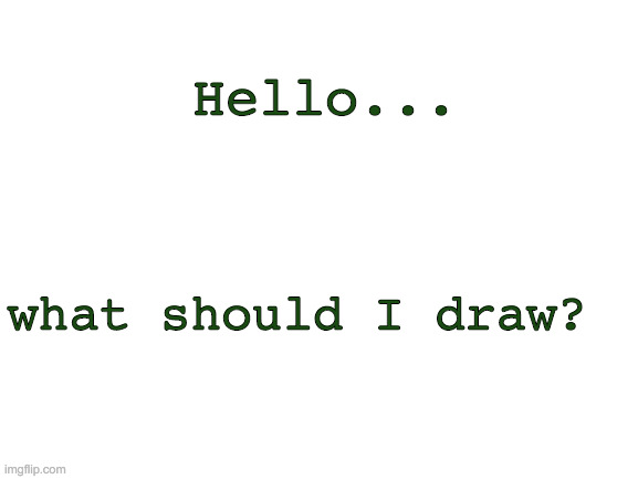 Blank White Template | Hello... what should I draw? | image tagged in blank white template | made w/ Imgflip meme maker