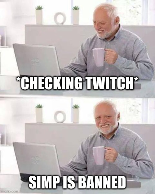 hide the simp away | *CHECKING TWITCH*; SIMP IS BANNED | image tagged in memes,hide the pain harold,simp | made w/ Imgflip meme maker