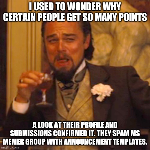 Laughing Leo Meme | I USED TO WONDER WHY CERTAIN PEOPLE GET SO MANY POINTS; A LOOK AT THEIR PROFILE AND SUBMISSIONS CONFIRMED IT. THEY SPAM MS MEMER GROUP WITH ANNOUNCEMENT TEMPLATES. | image tagged in memes,laughing leo | made w/ Imgflip meme maker