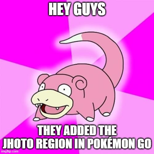 This happened years ago..... | HEY GUYS; THEY ADDED THE JHOTO REGION IN POKÉMON GO | image tagged in memes,slowpoke | made w/ Imgflip meme maker
