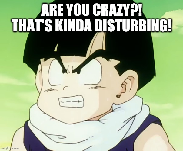 ARE YOU CRAZY?! THAT'S KINDA DISTURBING! | made w/ Imgflip meme maker