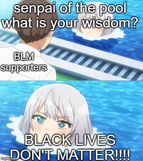 white lives matter | senpai of the pool what is your wisdom? BLM supporters; BLACK LIVES DON'T MATTER!!!! | image tagged in senpai of the pool | made w/ Imgflip meme maker