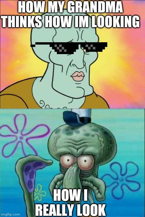 Squidward Meme | HOW MY GRANDMA THINKS HOW IM LOOKING; HOW I REALLY LOOK | image tagged in memes,squidward | made w/ Imgflip meme maker