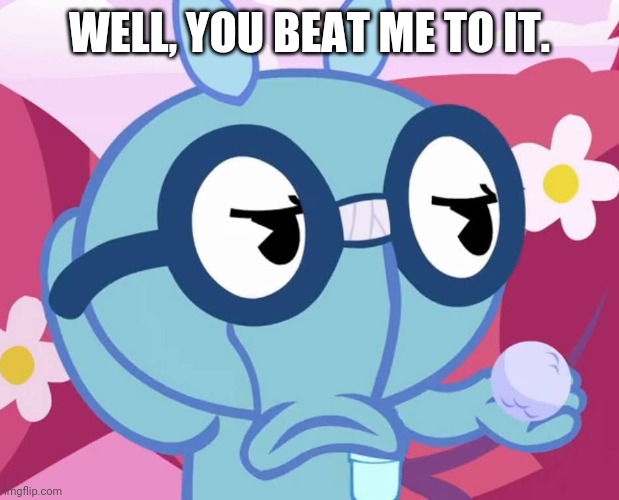 WELL, YOU BEAT ME TO IT. | made w/ Imgflip meme maker